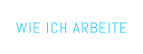 WIE ICH ARBEITE